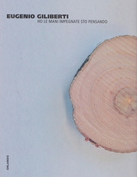 Eugenio Giliberti. Ho le mani impegnate sto pensando. Catalogo della mostra (Genazzano, 28 settembre-1 dicembre 2013) - Librerie.coop