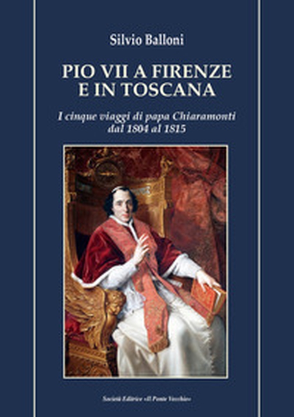 Pio VII a Firenze e in Toscana. I cinque viaggi di papa Chiaramonti dal 1804 al 1815 - Librerie.coop Pio VII a Firenze e in Toscana. I cinque viaggi di papa Chiaramonti dal 1804 al 1815 - Librerie.coop