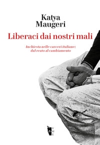 Liberaci dai nostri mali. Inchiesta nelle carceri italiane: dal reato al cambiamento - Librerie.coop