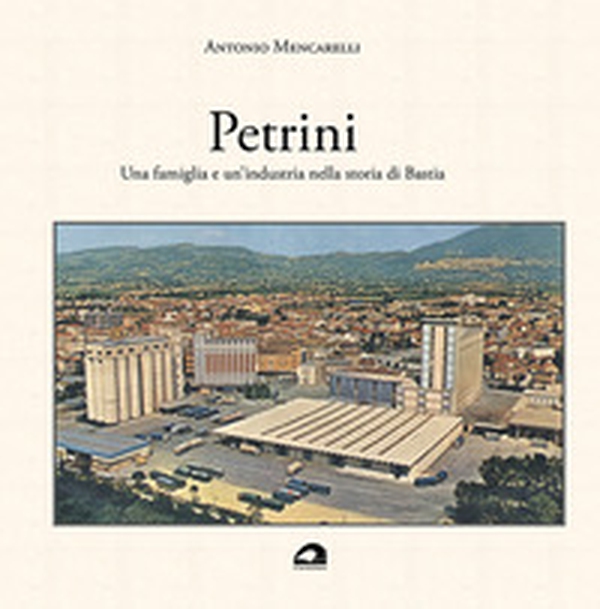 Petrini. Una famiglia e un'industria nella storia di Bastia - Librerie.coop Petrini. Una famiglia e un'industria nella storia di Bastia - Librerie.coop