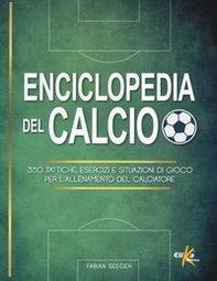 Enciclopedia del calcio. 350 tattiche, esercizi e situazioni di gioco per l'allenamento del calciatore - Librerie.coop
