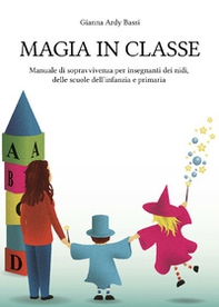 Magia in classe. Manuale di sopravvivenza per insegnanti dei nidi, delle scuole dell'infanzia e primaria - Librerie.coop