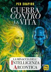 Guerra contro la vita. La minaccia dell'intelligenza arcontica - Librerie.coop