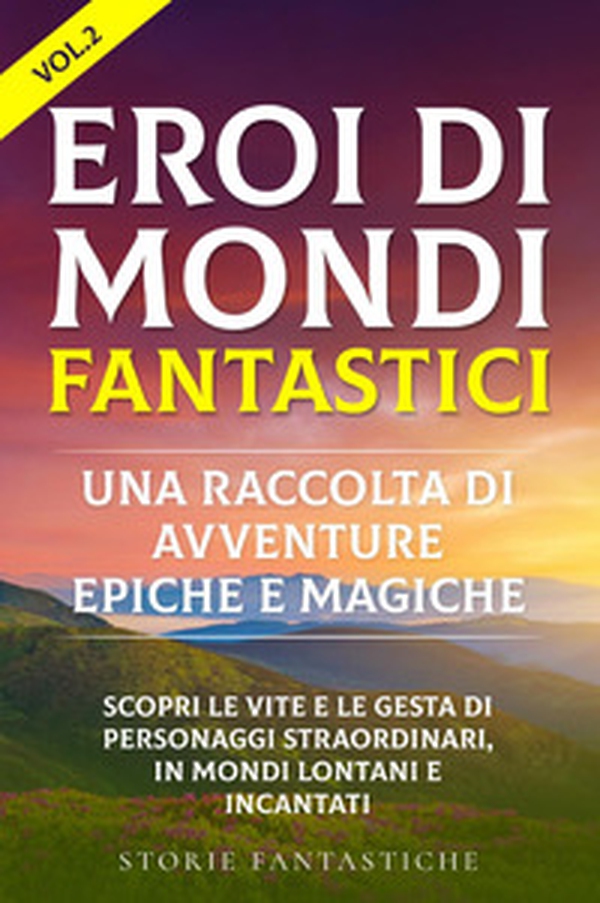 Eroi di mondi fantastici. Una raccolta di avventure epiche e magiche - Vol. 2 - Librerie.coop Eroi di mondi fantastici. Una raccolta di avventure epiche e magiche - Vol. 2 - Librerie.coop