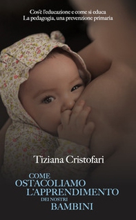 Come ostacoliamo l'apprendimento dei nostri bambini. Cos'è l'educazione e come si educa. La pedagogia, una prevenzione primaria - Librerie.coop