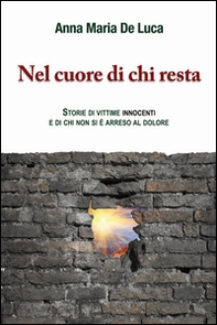 Nel cuore di chi resta. Storie di vittime innocenti e di chi non si è arreso al dolore - Librerie.coop