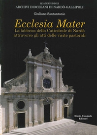 Ecclesia mater. La fabbrica della cattedrale di Nardò attraverso gli atti delle visite pastorali - Librerie.coop