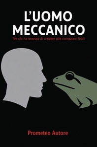 L'uomo meccanico. Per chi ha smesso di credere alle narrazioni facili - Librerie.coop