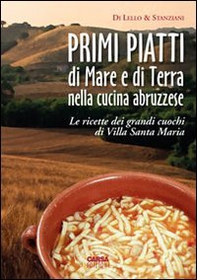 Primi piatti di mare e di terra nella cucina abruzzese. Le ricette dei grandi cuochi di Villa Santa Maria - Librerie.coop