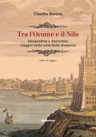 Tra l'Oronte e il Nilo. Alessandria e Antiochia: viaggio nelle città della memoria - Librerie.coop