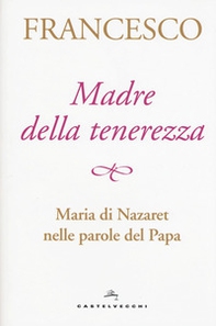 Madre della tenerezza. Maria di Nazareth nelle parole del papa - Librerie.coop