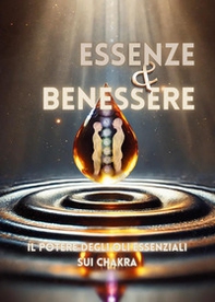 Essenze e benessere. Il potere degli oli essenziali sui chakra - Librerie.coop