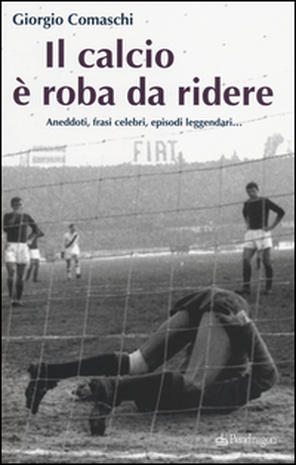 Il calcio? È roba da ridere. Aneddoti, frasi celebri, episodi leggendari... - Librerie.coop Il calcio? È roba da ridere. Aneddoti, frasi celebri, episodi leggendari... - Librerie.coop