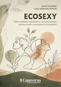 Ecosexy. Come le politiche organizzative e la comunicazione possono rendere conturbante la sostenibilità - Librerie.coop