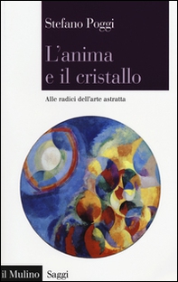 L'anima e il cristallo. Alle radici dell'arte astratta - Librerie.coop