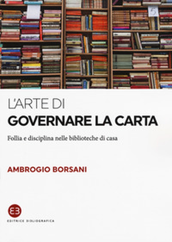 L'arte di governare la carta. Follia e disciplina nelle biblioteche di casa - Librerie.coop L'arte di governare la carta. Follia e disciplina nelle biblioteche di casa - Librerie.coop
