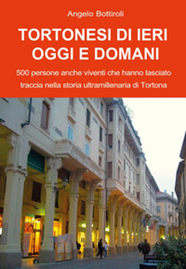 Tortonesi di ieri, oggi e domani. 500 persone anche viventi che hanno lasciato traccia nella storia ultramillenaria di Tortona - Librerie.coop Tortonesi di ieri, oggi e domani. 500 persone anche viventi che hanno lasciato traccia nella storia ultramillenaria di Tortona - Librerie.coop