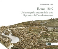 Roma 1849. Un'iconografia inedita della città. Il plastico dell'assedio francese - Librerie.coop
