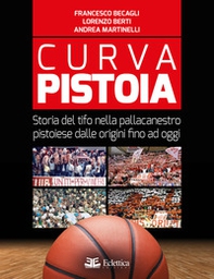 Curva Pistoia. Storia del tifo nella pallacanestro pistoiese dalle origini fino ad oggi - Librerie.coop
