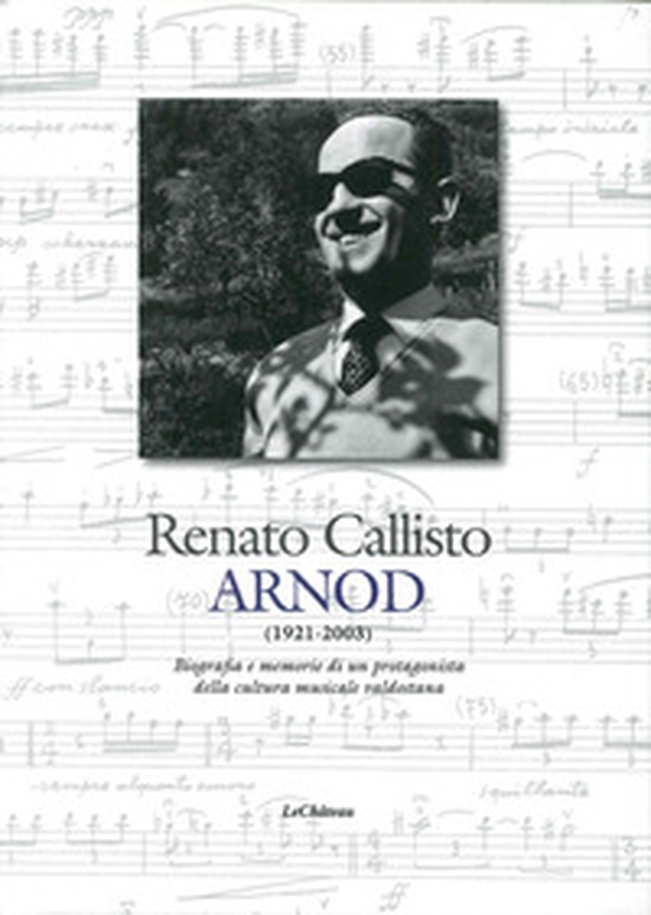Renato Callisto Arnod 1921-2003. Biografie e memorie di un protagonista della cultura musicale valdostana - Librerie.coop Renato Callisto Arnod 1921-2003. Biografie e memorie di un protagonista della cultura musicale valdostana - Librerie.coop