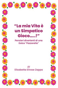 La mia vita è un simpatico gioco...! Pensieri divertenti di una dolce «pazzerella» - Librerie.coop