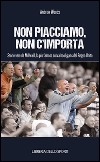 Non piacciamo, non importa. Storie vere da Millwall, la più famosa curva hooligans del Regno Unito - Librerie.coop