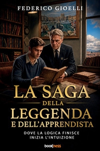 La saga della leggenda e dell'apprendista. Dove la logica finisce, inizia l'intuizione - Librerie.coop