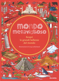 Mondo meraviglioso. Scopri le grandi bellezze del mondo - Librerie.coop