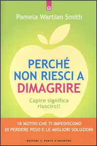 Perché non riesci a dimagrire. Capire significa riuscirci! 18 motivi che ti impediscono di perdere peso e le migliori soluzioni - Librerie.coop