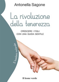 La rivoluzione della tenerezza. Crescere i figli con una guida gentile - Librerie.coop