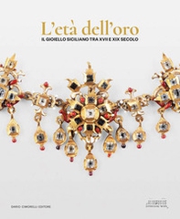 L'età dell'oro. Il gioiello siciliano tra XVII e XIX secolo. Opere, collezionismo e contesti per l'oreficeria contemporanea - Librerie.coop