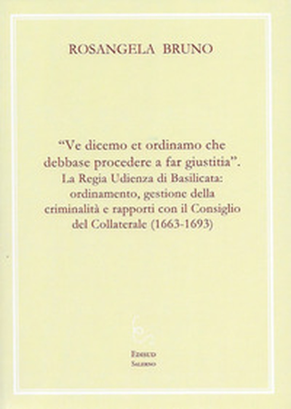«Ve dicemo et ordinamo che debbase procedere a far giustitia». La Regia Udienza di Basilicata: ordinamento, gestione della criminalità e rapporti con il Consiglio del Collaterale (1663-1693) - Librerie.coop «Ve dicemo et ordinamo che debbase procedere a far giustitia». La Regia Udienza di Basilicata: ordinamento, gestione della criminalità e rapporti con il Consiglio del Collaterale (1663-1693) - Librerie.coop