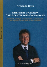 Difendere l'azienda dalle insidie di fisco e banche. Strumenti, strategie e soluzioni per l'imprenditore per superare con successo la crisi aziendale - Librerie.coop