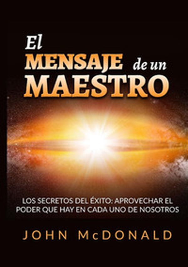 El mensaje de un maestro. Los secretos del éxito: aprovechar el poder que hay en cada uno de nosotros - Librerie.coop El mensaje de un maestro. Los secretos del éxito: aprovechar el poder que hay en cada uno de nosotros - Librerie.coop