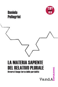 La materia sapiente del relativo plurale. Ovvero il luogo terzo delle parzialità - Librerie.coop