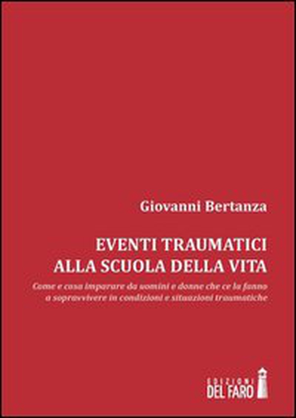 Eventi traumatici alla scuola della vita. Come e cosa imparare da uomini e donne che ce la fanno a sopravvivere in condizioni e situazioni traumatiche - Librerie.coop