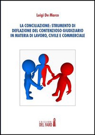 La conciliazione. Strumenti di deflazione del contensioso giudiziario in materia di lavoro, civile e commerciale - Librerie.coop