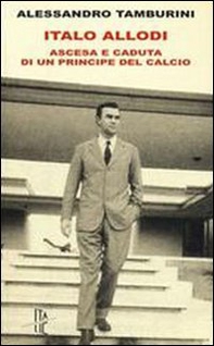 Italo Allodi. Ascesa e caduta di un principe del calcio - Librerie.coop