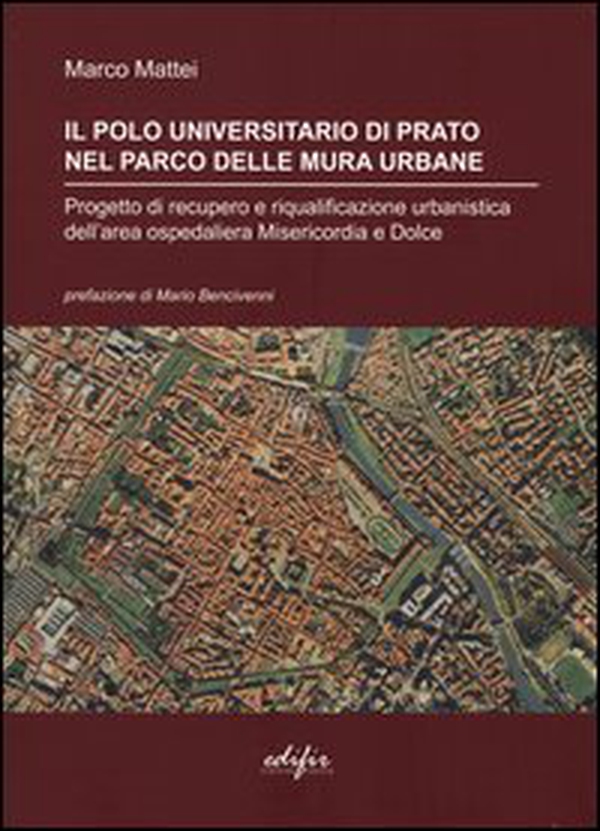 Il polo universitario di Prato nel parco delle mura urbane. Progetto di recupero e riqualificazione urbanistica dell'area ospedaliera Misericordia e Dolce - Librerie.coop Il polo universitario di Prato nel parco delle mura urbane. Progetto di recupero e riqualificazione urbanistica dell'area ospedaliera Misericordia e Dolce - Librerie.coop