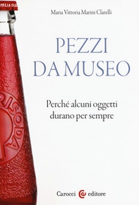 Pezzi da museo. Perché alcuni oggetti durano per sempre - Librerie.coop