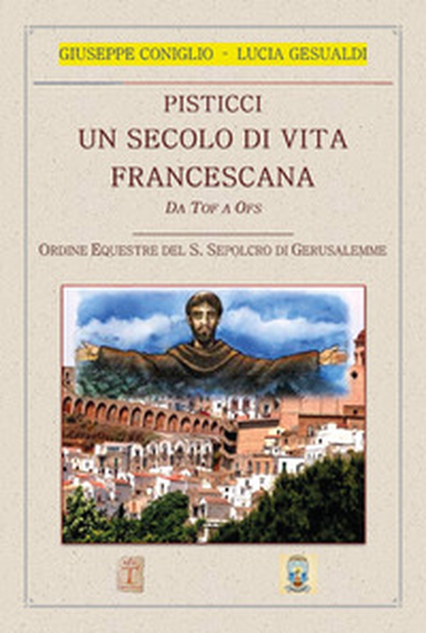 Pisticci. Un secolo di vita francescana. Da TOF a OFS. Ordine equestre del S. Sepolcro di Gerusalemme - Librerie.coop Pisticci. Un secolo di vita francescana. Da TOF a OFS. Ordine equestre del S. Sepolcro di Gerusalemme - Librerie.coop