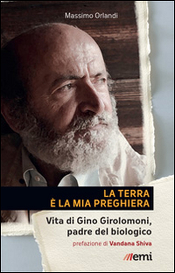 La Terra è la mia preghiera. Vita di Gino Girolomoni, padre del biologico - Librerie.coop La Terra è la mia preghiera. Vita di Gino Girolomoni, padre del biologico - Librerie.coop