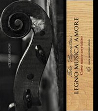 Fabio Piagentini. Legno musica amore. Come nasce un violino - Librerie.coop