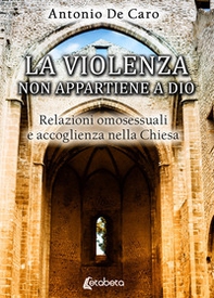 La violenza non appartiene a Dio. Relazioni omosessuali e accoglienza nella Chiesa - Librerie.coop