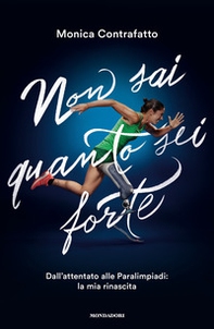 Non sai quanto sei forte. Dall'attentato alle paralimpiadi: la mia rinascita - Librerie.coop