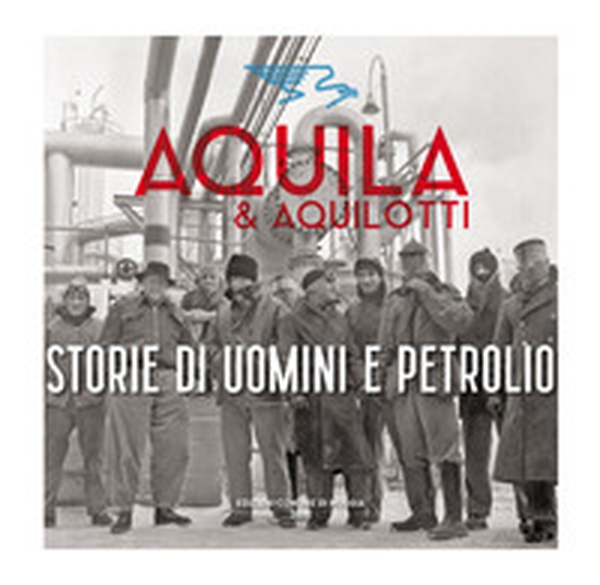 Aquila & Aquilotti. Storie di uomini e petrolio - Librerie.coop Aquila & Aquilotti. Storie di uomini e petrolio - Librerie.coop