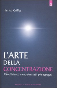 L'arte della concentrazione. Più efficienti, meno stressati, più appagati - Librerie.coop