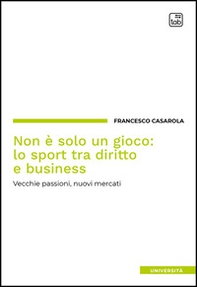 Non è solo un gioco: lo sport tra diritto e business. Vecchie passioni, nuovi mercati - Librerie.coop