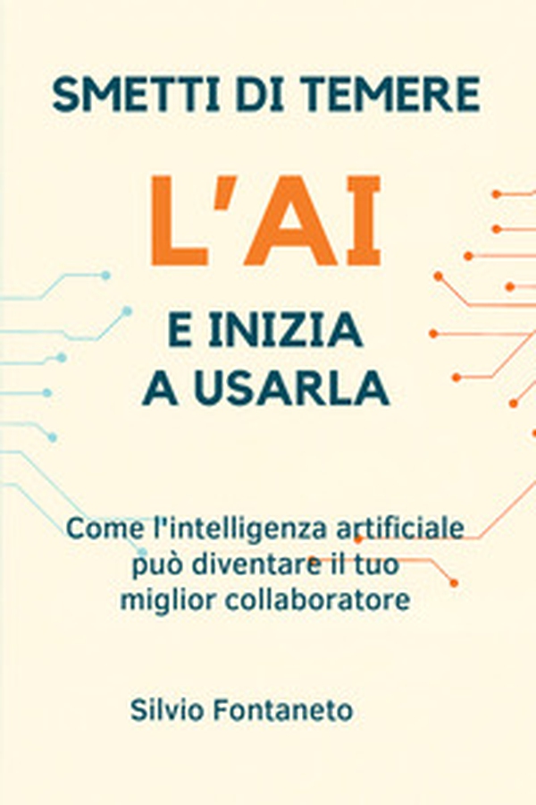Smetti di temere l'AI e inizia a usarla. Come l'intelligenza artificiale può diventare il tuo miglior collaboratore - Librerie.coop