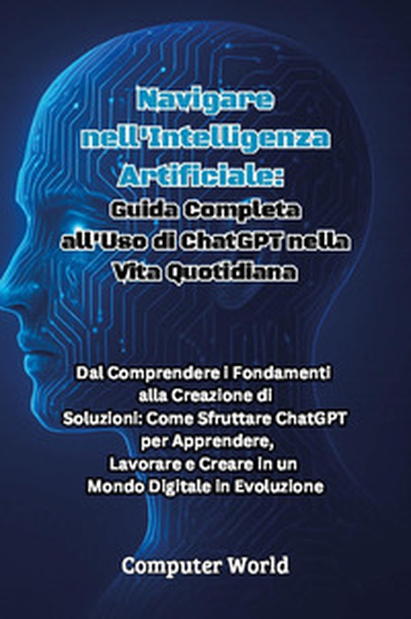 Navigare nell'intelligenza artificiale: guida completa all'uso di ChatGPT nella vita quotidiana - Librerie.coop Navigare nell'intelligenza artificiale: guida completa all'uso di ChatGPT nella vita quotidiana - Librerie.coop